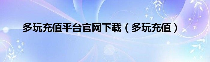 多玩充值平台官网下载【多玩充值】