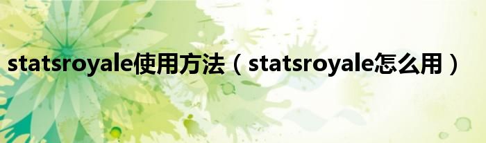 statsroyale使用方法【statsroyale怎么用】