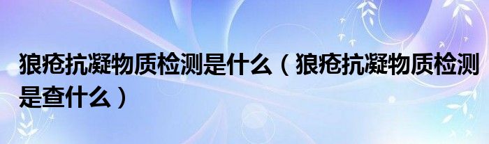 狼疮抗凝物质检测是什么【狼疮抗凝物质检测是查什么】