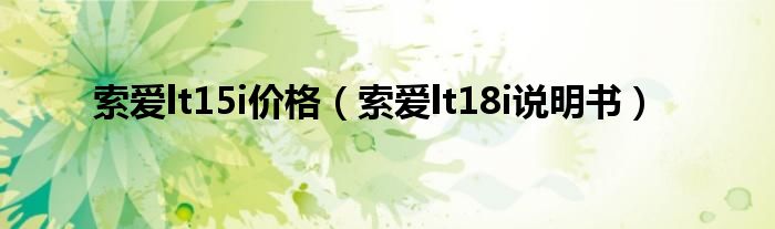 索爱lt15i价格【索爱lt18i说明书】