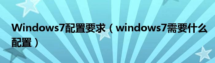 Windows7配置要求【windows7需要什么配置】