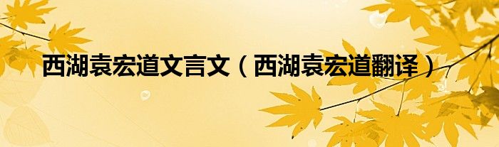 西湖袁宏道文言文【西湖袁宏道翻译】