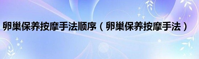 卵巢保养按摩手法顺序【卵巢保养按摩手法】