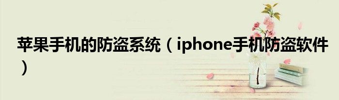 苹果手机的防盗系统【iphone手机防盗软件】