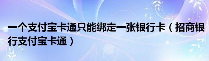 一个支付宝卡通只能绑定一张银行卡【招商银行支付宝卡通】