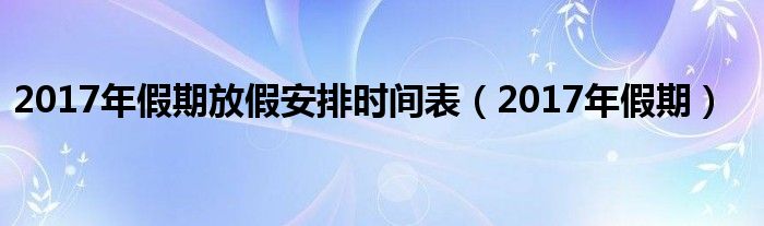 2017年假期放假安排时间表【2017年假期】