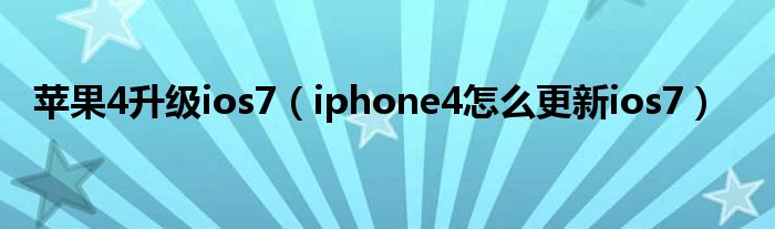 苹果4升级ios7【iphone4怎么更新ios7】