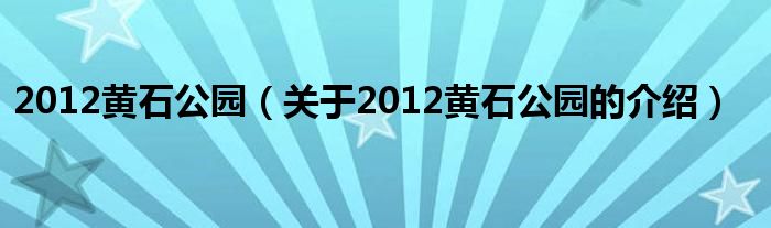 2012黄石公园【关于2012黄石公园的介绍】