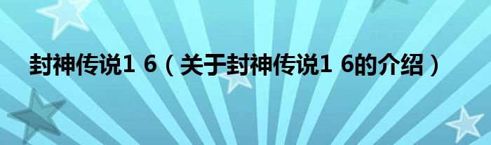 封神传说1 6【关于封神传说1 6的介绍】