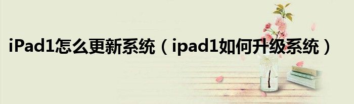 iPad1怎么更新系统【ipad1如何升级系统】