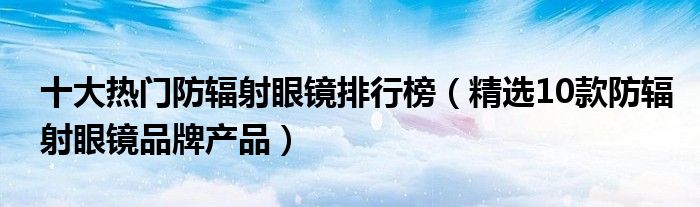 十大热门防辐射眼镜排行榜【精选10款防辐射眼镜品牌产品】