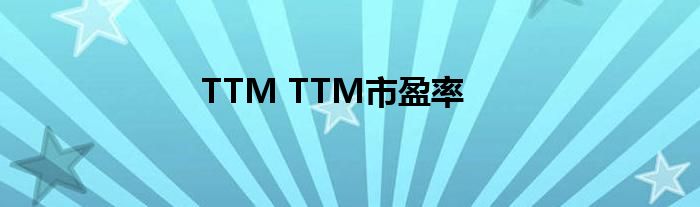 TTM TTM市盈率