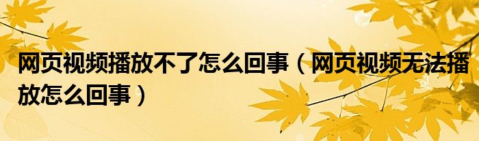 网页视频播放不了怎么回事【网页视频无法播放怎么回事】