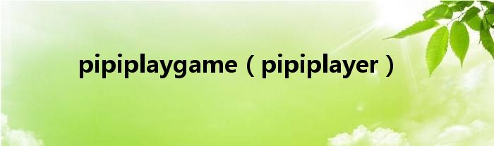 pipiplaygame【pipiplayer】