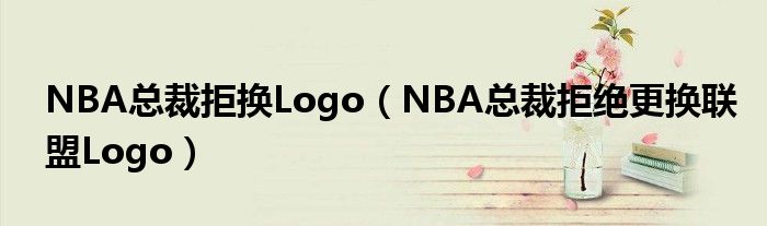 NBA总裁拒换Logo【NBA总裁拒绝更换联盟Logo】