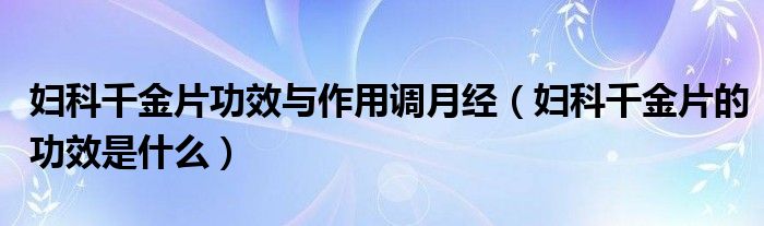 妇科千金片功效与作用调月经【妇科千金片的功效是什么】