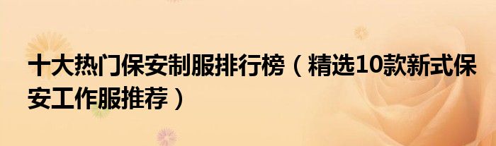 十大热门保安制服排行榜【精选10款新式保安工作服推荐】