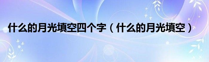 什么的月光填空四个字【什么的月光填空】