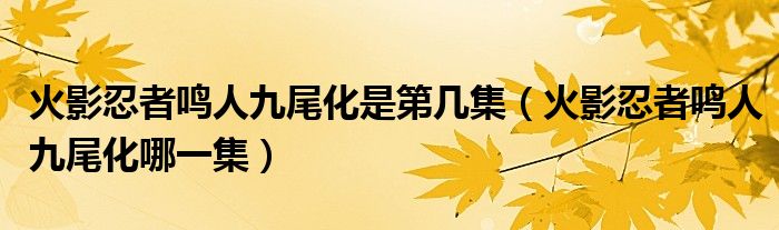 火影忍者鸣人九尾化是第几集【火影忍者鸣人九尾化哪一集】