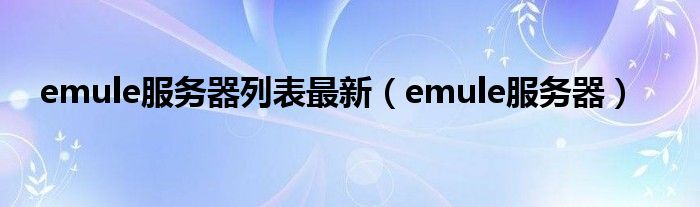 emule服务器列表最新【emule服务器】