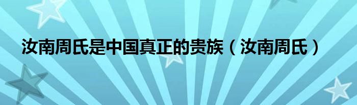 汝南周氏是中国真正的贵族【汝南周氏】