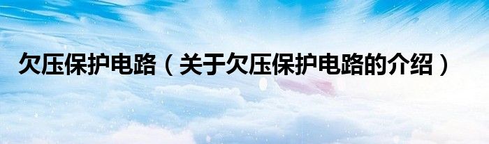 欠压保护电路【关于欠压保护电路的介绍】