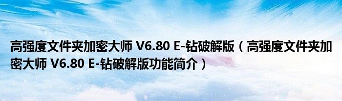 高强度文件夹加密大师 V6.80 E-钻破解版【高强度文件夹加密大师 V6.80 E-钻破解版功能简介】