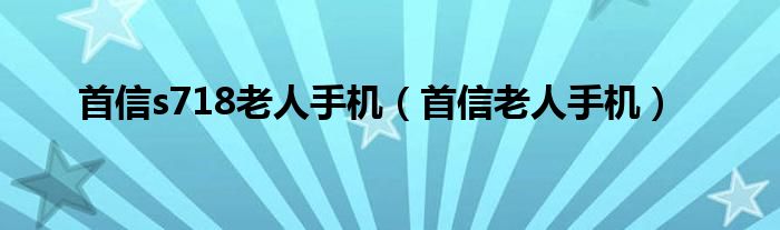 首信s718老人手机【首信老人手机】