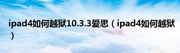 ipad4如何越狱10.3.3爱思【ipad4如何越狱】