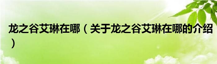 龙之谷艾琳在哪【关于龙之谷艾琳在哪的介绍】