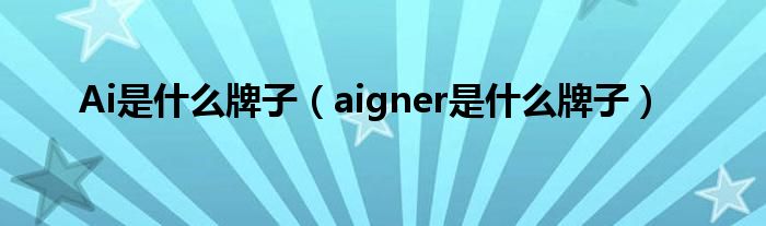 Ai是什么牌子【aigner是什么牌子】