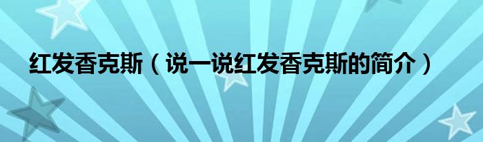 红发香克斯【说一说红发香克斯的简介】