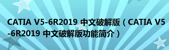 CATIA V5-6R2019 中文破解版【CATIA V5-6R2019 中文破解版功能简介】