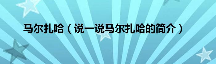 马尔扎哈【说一说马尔扎哈的简介】