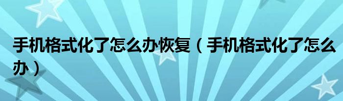 手机格式化了怎么办恢复【手机格式化了怎么办】