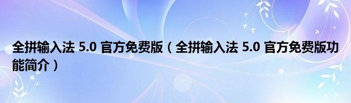 全拼输入法 5.0 官方免费版【全拼输入法 5.0 官方免费版功能简介】