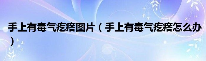 手上有毒气疙瘩图片【手上有毒气疙瘩怎么办】