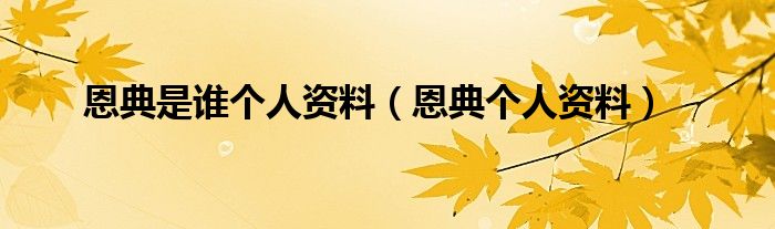 恩典是谁个人资料【恩典个人资料】