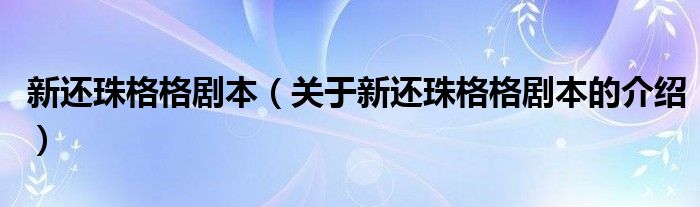 新还珠格格剧本【关于新还珠格格剧本的介绍】