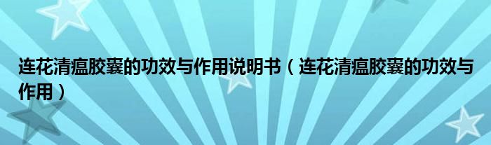 连花清瘟胶囊的功效与作用说明书【连花清瘟胶囊的功效与作用】