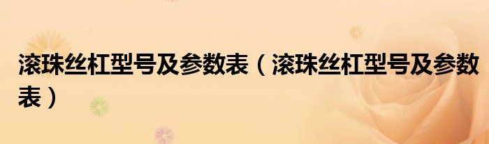 滚珠丝杠型号及参数表【滚珠丝杠型号及参数表】