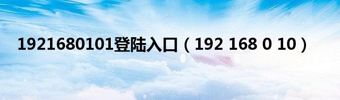 1921680101登陆入口【192 168 0 10】