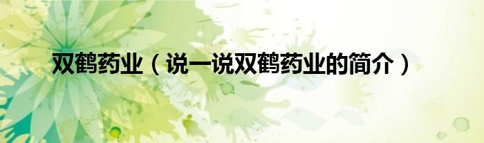 双鹤药业【说一说双鹤药业的简介】