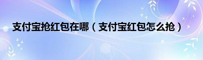 支付宝抢红包在哪【支付宝红包怎么抢】