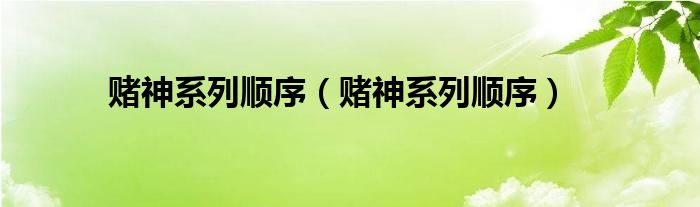 赌神系列顺序【赌神系列顺序】