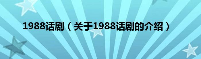 1988话剧【关于1988话剧的介绍】