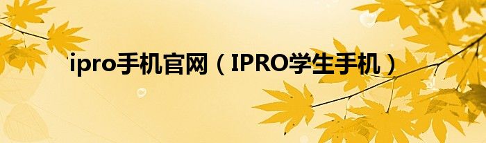 ipro手机官网【IPRO学生手机】