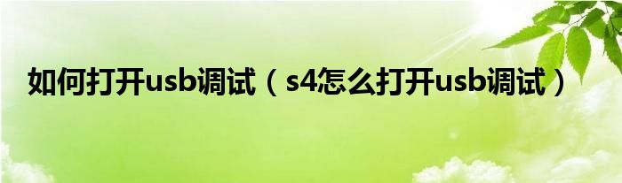 如何打开usb调试【s4怎么打开usb调试】