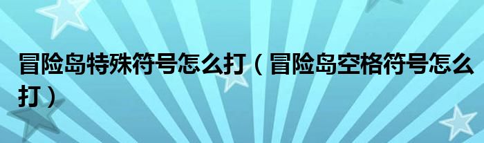 冒险岛特殊符号怎么打【冒险岛空格符号怎么打】