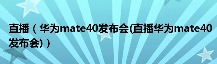 直播【华为mate40发布会(直播华为mate40发布会)】